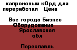  капроновый кОрд для переработки › Цена ­ 100 - Все города Бизнес » Оборудование   . Ярославская обл.,Переславль-Залесский г.